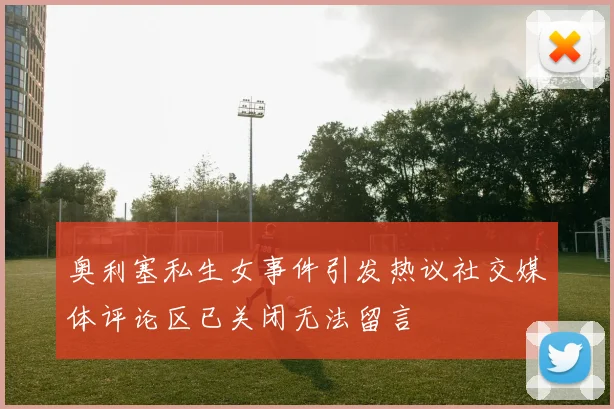 奥利塞私生女事件引发热议社交媒体评论区已关闭无法留言