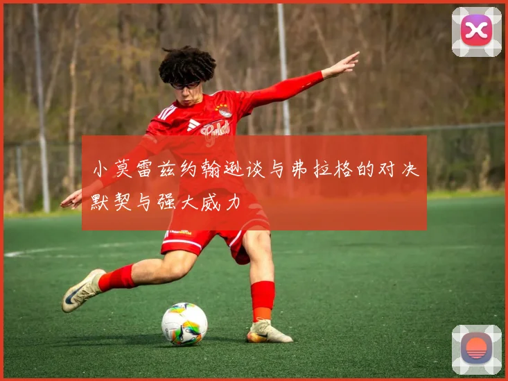 小莫雷兹约翰逊谈与弗拉格的对决默契与强大威力