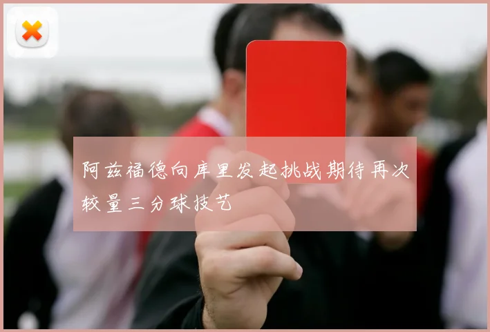 阿兹福德向库里发起挑战期待再次较量三分球技艺
