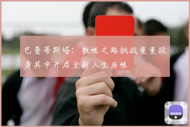 巴普蒂斯塔：教练之路挑战重重投身其中开启全新人生历练