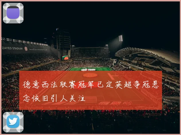 德意西法联赛冠军已定英超争冠悬念依旧引人关注