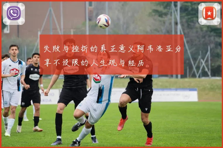 失败与挫折的真正意义阿韦洛亚分享不设限的人生观与经历