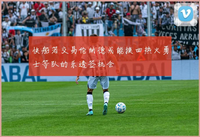 快船若交易伦纳德或能换回热火勇士等队的乐透签机会