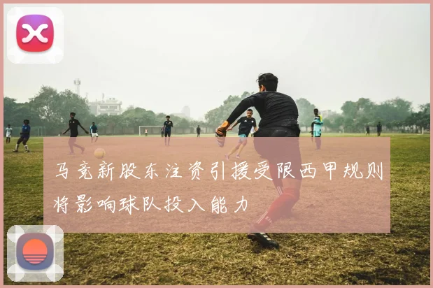 马竞新股东注资引援受限西甲规则将影响球队投入能力