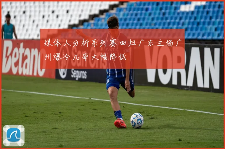 媒体人分析系列赛回归广东主场广州爆冷几率大幅降低