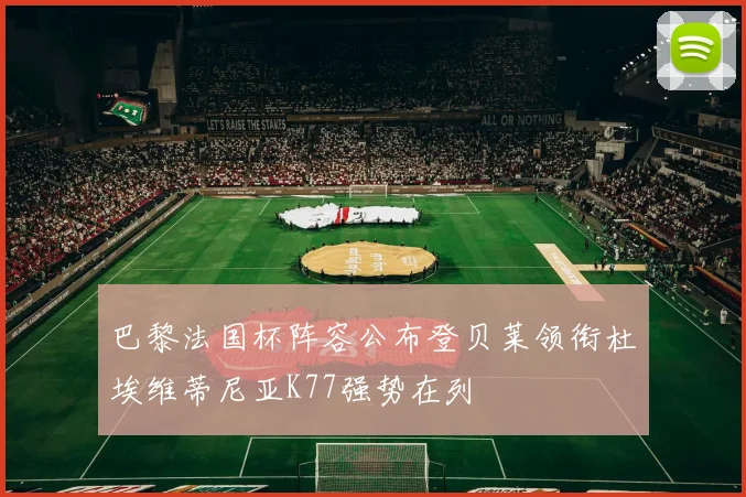 巴黎法国杯阵容公布登贝莱领衔杜埃维蒂尼亚K77强势在列